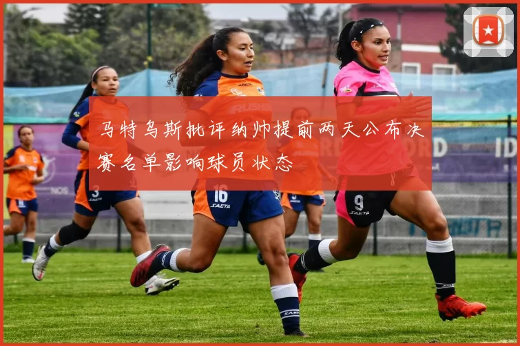 马特乌斯批评纳帅提前两天公布决赛名单影响球员状态