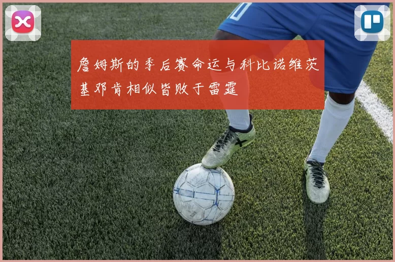 詹姆斯的季后赛命运与科比诺维茨基邓肯相似皆败于雷霆
